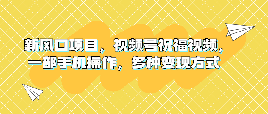 新风口项目，视频号祝福视频，一部手机操作，多种变现方式-多课资源站