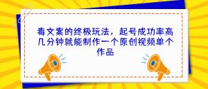 毒文案的终极玩法，起号成功率高几分钟就能制作一个原创视频单个作品-多课资源站