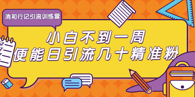 清和行记引流训练营：小白不到一周便能日引流几十精准粉-多课资源站