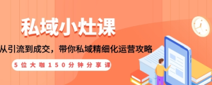 私域小灶课:5位大咖150分钟分享课,从引流到成交,带你私域精细化运营攻略-多课资源站