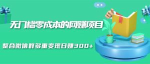 无门槛零成本的网赚项目,整合微信群多重变现日赚300+-多课资源站