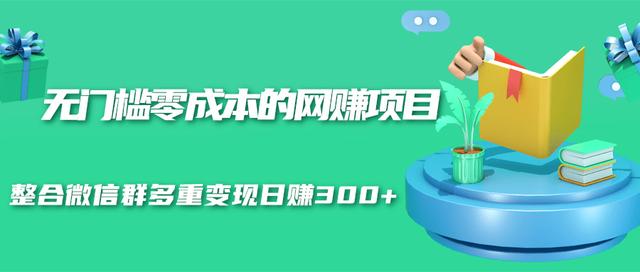 无门槛零成本的网赚项目，整合微信群多重变现日赚300+-多课资源站