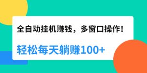 全自动挂机赚钱，多窗口操作，轻松每天躺赚100+【视频课程】【附软件】-多课资源站
