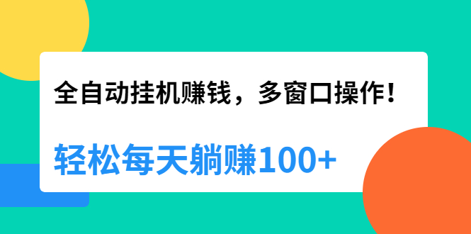 全自动挂机赚钱，多窗口操作，轻松每天躺赚100+【视频课程】【附软件】-多课资源站