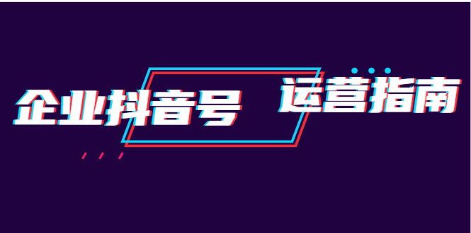 企业抖音号运营指南：内容规划+运营策略+运营方法，快速掌握企业号运营-多课资源站