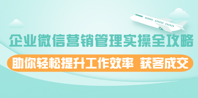 企业微信营销管理实操全攻略，助你轻松提升工作效率 获客成交-多课资源站