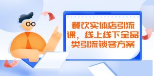 餐饮实体店引流课,线上线下全品类引流锁客方案,附赠爆品配方和工艺-多课资源站