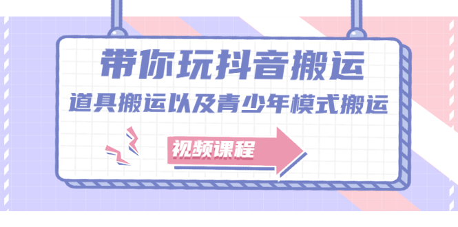 带你玩抖音搬运：道具搬运以及青少年模式搬运【视频课程】-多课资源站