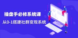 操盘手必修系统课，从0-1搭建社群变现系统-多课资源站