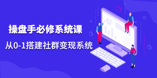 操盘手必修系统课，从0-1搭建社群变现系统-多课资源站