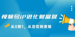 视频号iP进化财富营,从0到1,从定位到变现赚钱-多课资源站