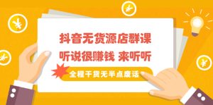 《抖音无货源店群课》听说很赚钱 来听听，全程干货无半点废话-多课资源站