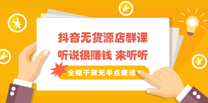 《抖音无货源店群课》听说很赚钱 来听听，全程干货无半点废话-多课资源站