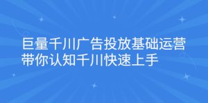 巨量千川广告投放基础运营,带你认知千川快速上手-多课资源站