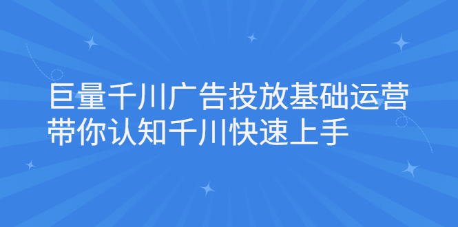 巨量千川广告投放基础运营,带你认知千川快速上手-多课资源站