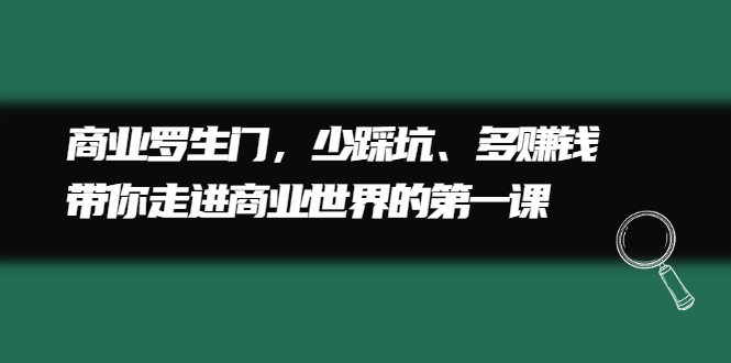 商业罗生门，少踩坑、多赚钱带你走进商业世界的第一课-多课资源站