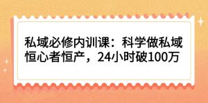 私域必修内训课:科学做私域,恒心者恒产,24小时破100万-多课资源站