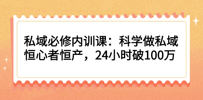 私域必修内训课:科学做私域,恒心者恒产,24小时破100万-多课资源站