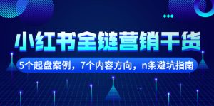 小红书全链营销干货，5个起盘案例，7个内容方向，N条避坑指南-多课资源站