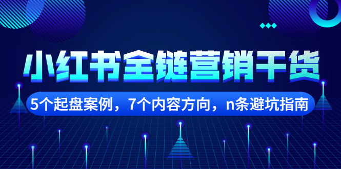 小红书全链营销干货，5个起盘案例，7个内容方向，N条避坑指南-多课资源站