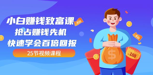 小白赚钱致富课：抢占赚钱先机快速学会百倍回报（25节视频）-多课资源站