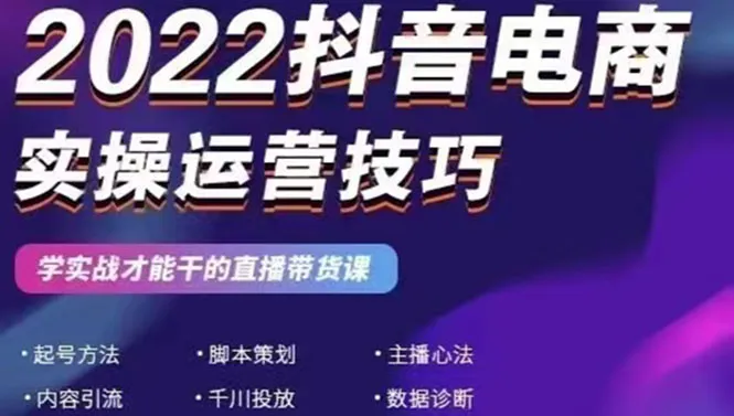 2022抖音电商实操运营技巧：学实战才能干的直播带货课-多课资源站