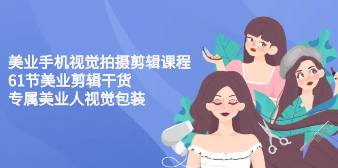 美业手机视觉拍摄剪辑课程61节美业剪辑干货，专属美业人视觉包装-多课资源站