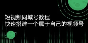 短视频同城号教程：快速搭建一个属于自己的视频号-多课资源站