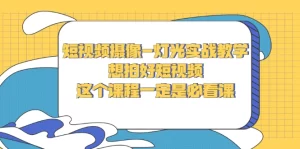 短视频摄像-灯光实战教学,想拍好短视频,这个课程一定是必看课-多课资源站