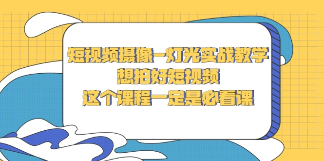 短视频摄像-灯光实战教学,想拍好短视频,这个课程一定是必看课-多课资源站