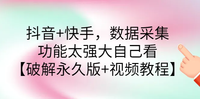 抖音+快手，数据采集，功能太强大自己看【破解永久版+视频教程】-多课资源站