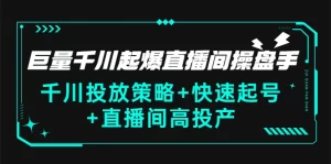 巨量千川起爆直播间操盘手，千川投放策略+快速起号+直播间高投产(价值5000)-多课资源站