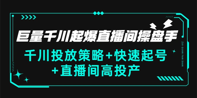 巨量千川起爆直播间操盘手，千川投放策略+快速起号+直播间高投产(价值5000)-多课资源站