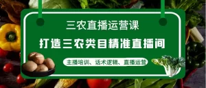 三农直播运营课：打造三农类目精准直播间，主播培训、话术逻辑、直播运营-多课资源站