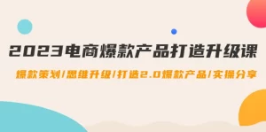2023电商爆款产品打造升级课：爆款策划/思维升级/打造2.0爆款产品/【推荐】-多课资源站