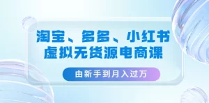 淘宝、多多、小红书-虚拟无货源电商课:由新手到月入过万(3套课程)-多课资源站