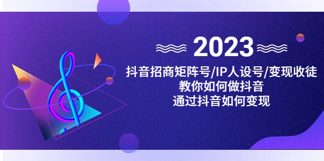 抖音/招商/矩阵号＋IP人设/号+变现/收徒，教你如何做抖音，通过抖音赚钱-多课资源站