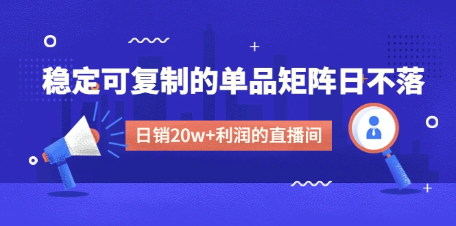 某电商线下课程，稳定可复制的单品矩阵日不落，做一个日销20w+利润的直播间-多课资源站