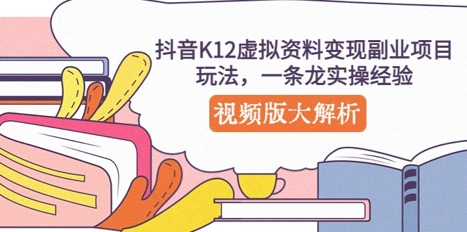 抖音K12虚拟资料变现副业项目玩法,一条龙实操经验,视频版大解析-多课资源站