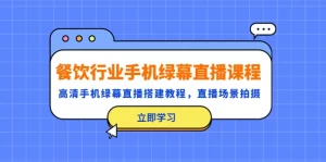 餐饮行业手机绿幕直播课程，高清手机·绿幕直播搭建教程，直播场景拍摄-多课资源站