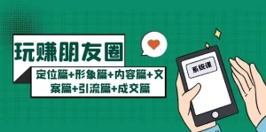 玩赚朋友圈月入10w的秘密:定位篇+形象篇+内容篇+文案篇+引流篇+成交篇-多课资源站