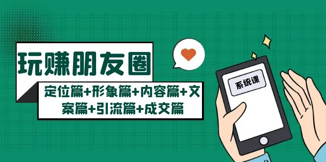 玩赚朋友圈月入10w的秘密:定位篇+形象篇+内容篇+文案篇+引流篇+成交篇-多课资源站