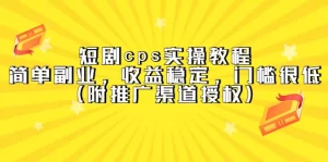 短剧cps实操教程,简单副业,收益稳定,门槛很低(附推广渠道授权)-多课资源站
