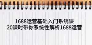1688运营基础入门系统课，20课时带你系统性解析1688运营-多课资源站