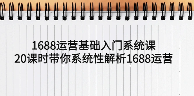 1688运营基础入门系统课，20课时带你系统性解析1688运营-多课资源站