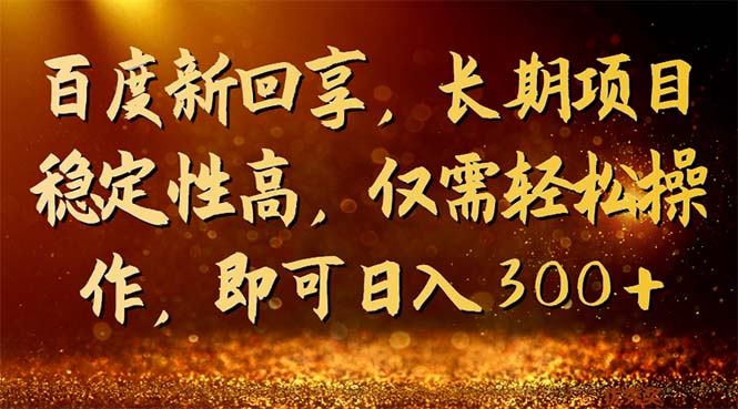 百度新回享，长期项目稳定性高，仅需轻松操作，即可日入300+-多课资源站