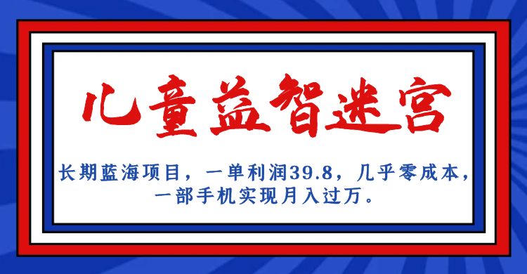 长期蓝海项目 儿童益智迷宫 一单利润39.8 几乎零成本 一部手机实现月入过万-多课资源站