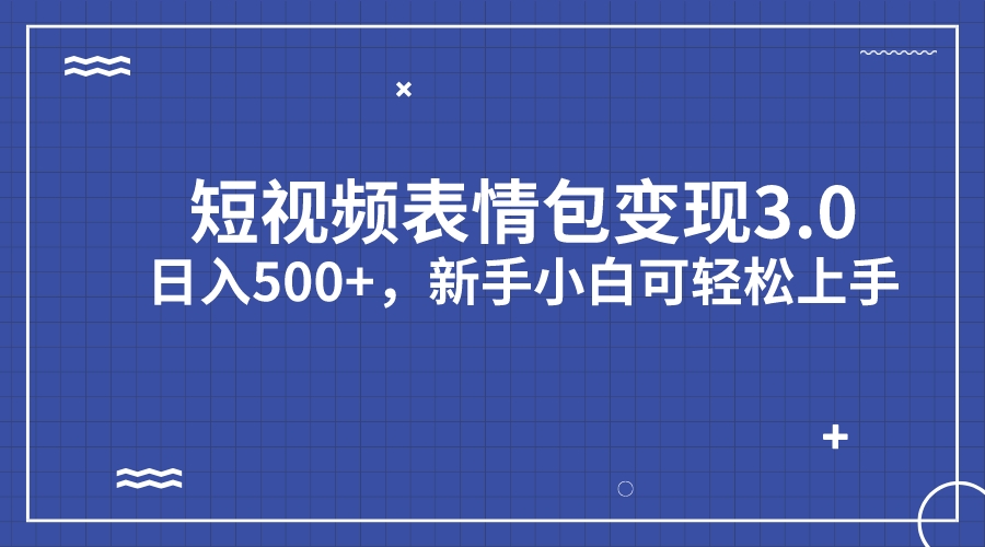 短视频表情包变现项目3.0,日入500+,新手小白轻松上手(教程+资料)-多课资源站