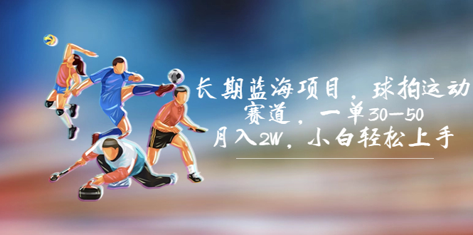 长期蓝海项目，球拍运动赛道，一单30-50，月入2W，小白轻松上手。-多课资源站