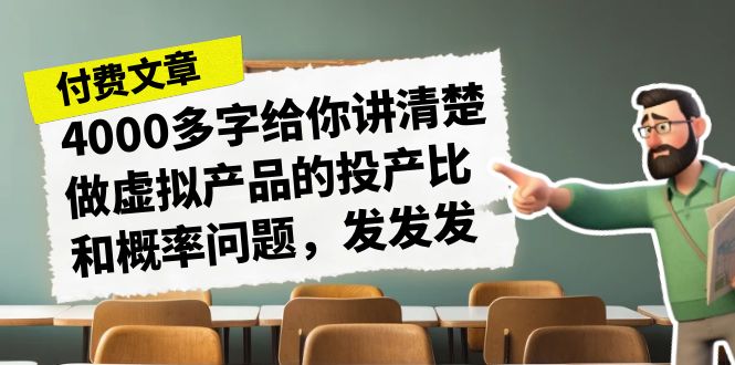 某付款文章《4000多字给你讲清楚做虚拟产品的投产比和概率问题，发发发》-多课资源站